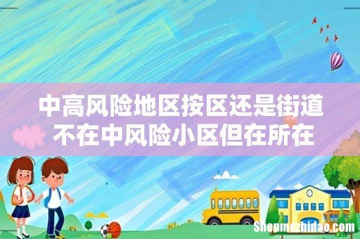 中高风险地区按区还是街道 不在中风险小区但在所在市需要隔离吗