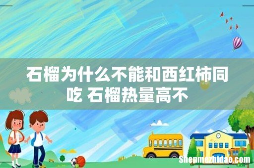 石榴为什么不能和西红柿同吃 石榴热量高不