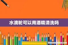 水滴轮可以用酒精清洗吗