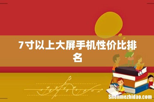7寸以上大屏手机性价比排名