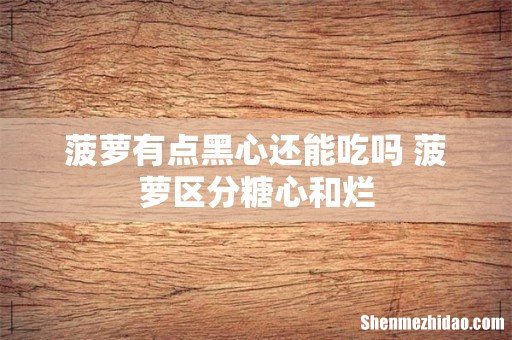 菠萝有点黑心还能吃吗 菠萝区分糖心和烂