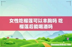 女性吃榴莲可以丰胸吗 吃榴莲后能喝酒吗