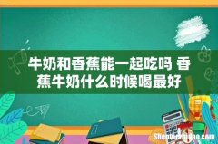 牛奶和香蕉能一起吃吗 香蕉牛奶什么时候喝最好