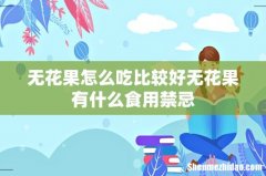 无花果怎么吃比较好无花果有什么食用禁忌