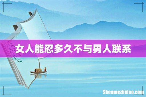 女人能忍多久不与男人联系