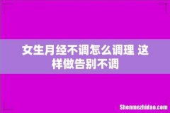 女生月经不调怎么调理 这样做告别不调