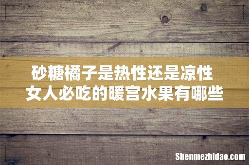 砂糖橘子是热性还是凉性 女人必吃的暖宫水果有哪些