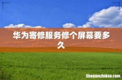 华为寄修服务修个屏幕要多久