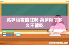 莴笋隔夜能吃吗 莴笋隔了多久不能吃
