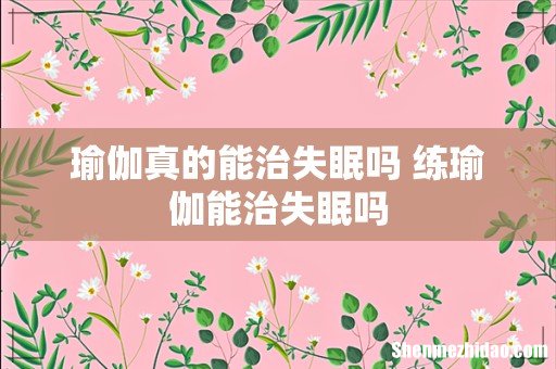 瑜伽真的能治失眠吗 练瑜伽能治失眠吗