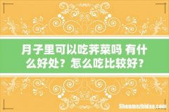 月子里可以吃荠菜吗 有什么好处？怎么吃比较好？