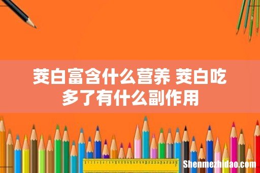 茭白富含什么营养 茭白吃多了有什么副作用