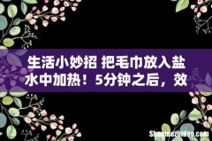 生活小妙招 把毛巾放入盐水中加热！5分钟之后，效果惊呆了！
