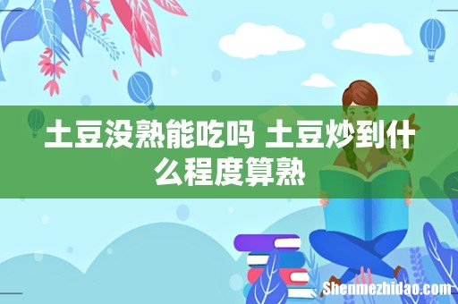 土豆没熟能吃吗 土豆炒到什么程度算熟
