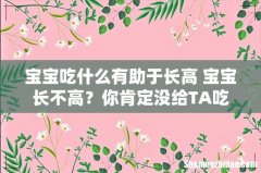 宝宝吃什么有助于长高 宝宝长不高？你肯定没给TA吃这个