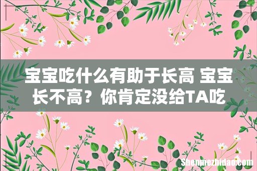 宝宝吃什么有助于长高 宝宝长不高?你肯定没给TA吃这个