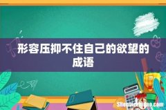 形容压抑不住自己的欲望的成语