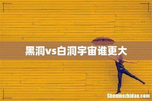 黑洞vs白洞宇宙谁更大