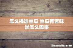 怎么挑选丝瓜 丝瓜有苦味是怎么回事