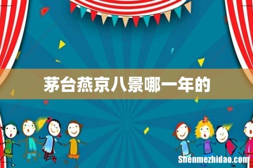 茅台燕京八景哪一年的