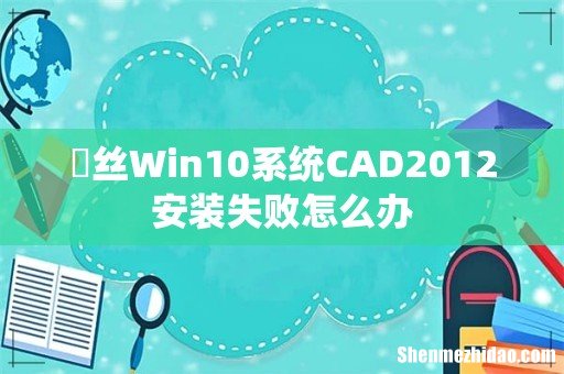 屌丝Win10系统CAD2012安装失败怎么办