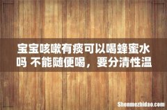 宝宝咳嗽有痰可以喝蜂蜜水吗 不能随便喝，要分清性温还是性凉！