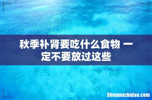 秋季补肾要吃什么食物 一定不要放过这些