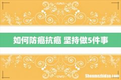 如何防癌抗癌 坚持做5件事