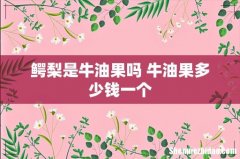 鳄梨是牛油果吗 牛油果多少钱一个