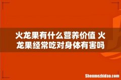 火龙果有什么营养价值 火龙果经常吃对身体有害吗