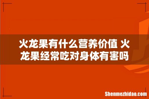 火龙果有什么营养价值 火龙果经常吃对身体有害吗