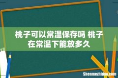 桃子可以常温保存吗 桃子在常温下能放多久