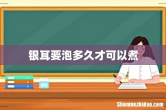银耳要泡多久才可以煮