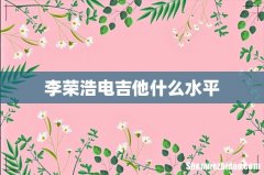 李荣浩电吉他什么水平