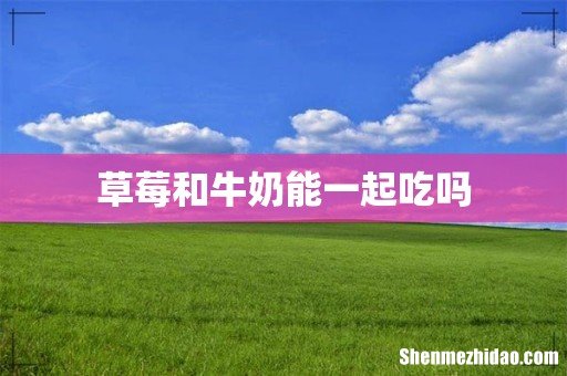 草莓和牛奶能一起吃吗