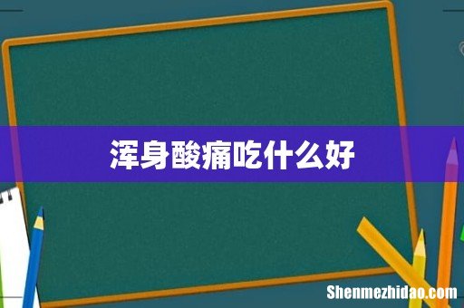 浑身酸痛吃什么好