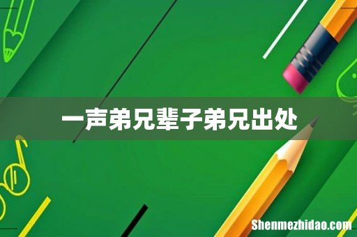 一声弟兄辈子弟兄出处
