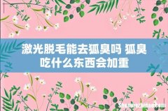 激光脱毛能去狐臭吗 狐臭吃什么东西会加重