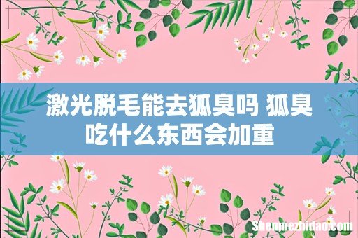 激光脱毛能去狐臭吗 狐臭吃什么东西会加重