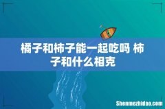 橘子和柿子能一起吃吗 柿子和什么相克