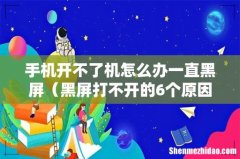 黑屏打不开的6个原因 手机开不了机怎么办一直黑屏