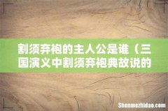 三国演义中割须弃袍典故说的是谁 割须弃袍的主人公是谁