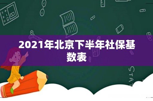 2021年北京下半年社保基数表