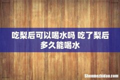 吃梨后可以喝水吗 吃了梨后多久能喝水