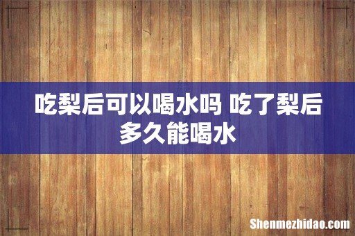 吃梨后可以喝水吗 吃了梨后多久能喝水