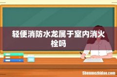 轻便消防水龙属于室内消火栓吗