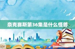 奈克赛斯第36集是什么怪兽