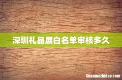 深圳礼品展白名单审核多久