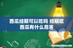 西瓜经期可以吃吗 经期吃西瓜有什么危害