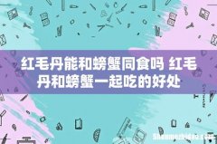 红毛丹能和螃蟹同食吗 红毛丹和螃蟹一起吃的好处